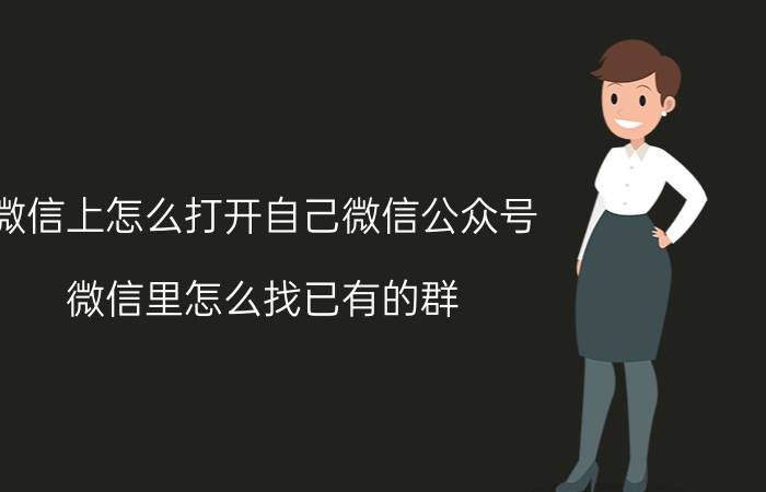 微信上怎么打开自己微信公众号 微信里怎么找已有的群？